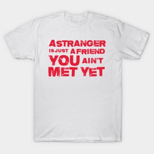 A Stranger Is Just A Friend You Aint Met Yet T-Shirt
